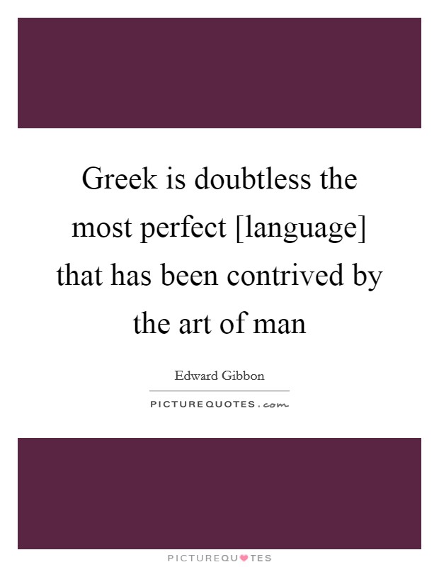 Greek is doubtless the most perfect [language] that has been contrived by the art of man Picture Quote #1