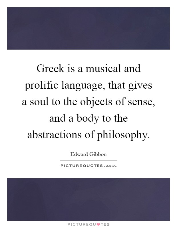 Greek is a musical and prolific language, that gives a soul to the objects of sense, and a body to the abstractions of philosophy. Picture Quote #1