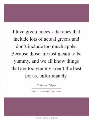 I love green juices - the ones that include lots of actual greens and don’t include too much apple. Because those are just meant to be yummy, and we all know things that are too yummy aren’t the best for us, unfortunately Picture Quote #1