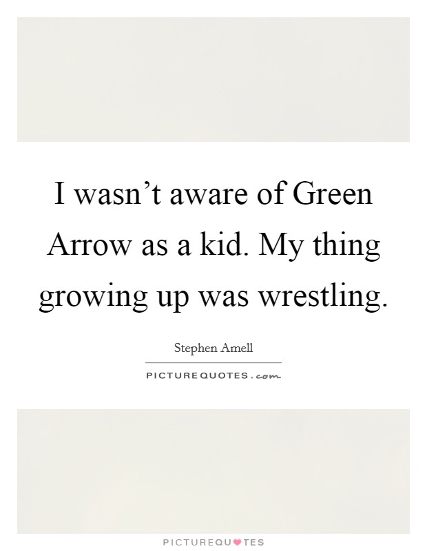 I wasn't aware of Green Arrow as a kid. My thing growing up was wrestling. Picture Quote #1