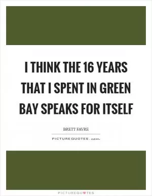 I think the 16 years that I spent in Green Bay speaks for itself Picture Quote #1