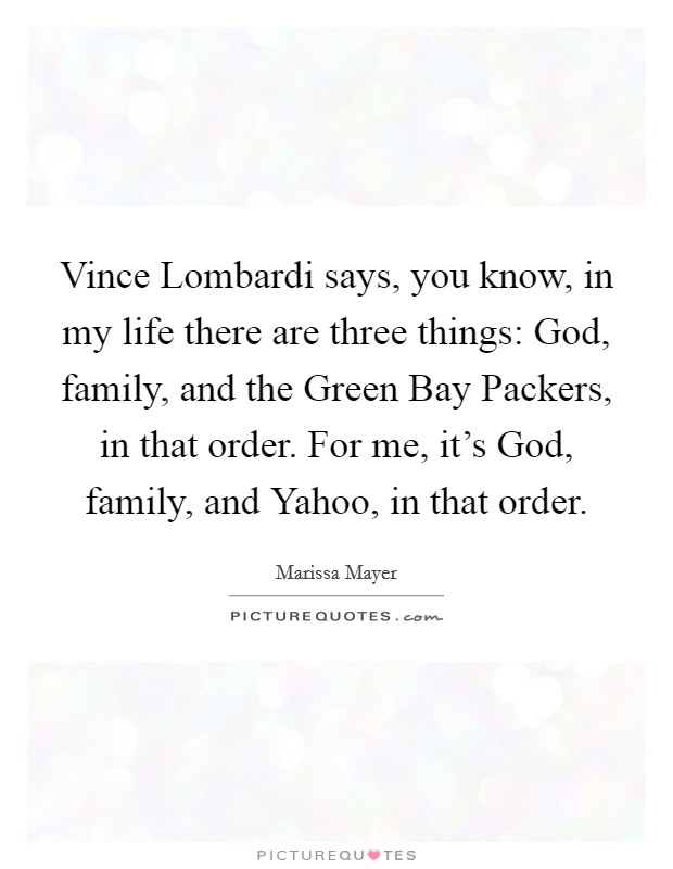 Vince Lombardi says, you know, in my life there are three things: God, family, and the Green Bay Packers, in that order. For me, it's God, family, and Yahoo, in that order. Picture Quote #1