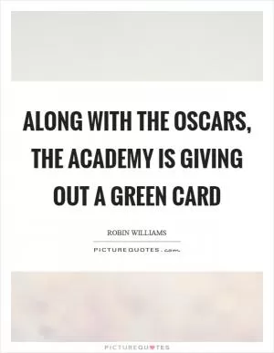 Along with the Oscars, the Academy is giving out a green card Picture Quote #1