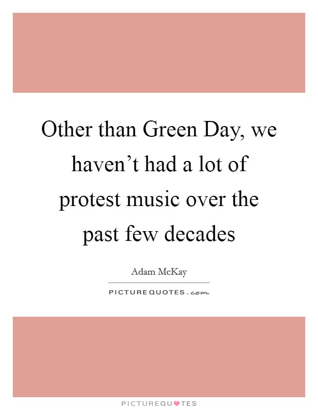 Other than Green Day, we haven't had a lot of protest music over the past few decades Picture Quote #1