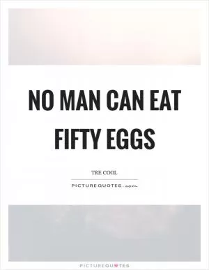 No man can eat fifty eggs Picture Quote #1