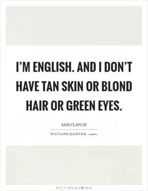 I’m English. And I don’t have tan skin or blond hair or green eyes Picture Quote #1