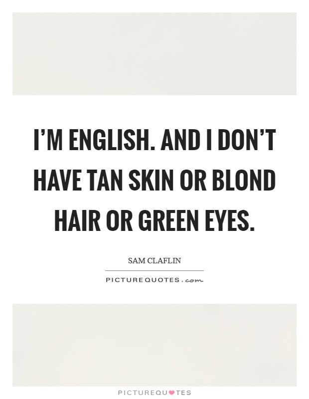 I'm English. And I don't have tan skin or blond hair or green eyes. Picture Quote #1