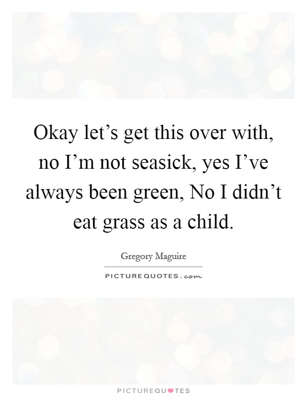 Okay let's get this over with, no I'm not seasick, yes I've always been green, No I didn't eat grass as a child. Picture Quote #1