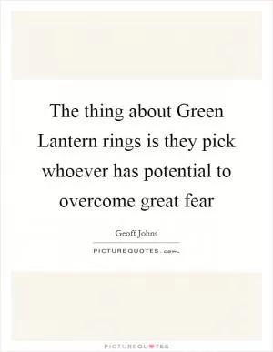 The thing about Green Lantern rings is they pick whoever has potential to overcome great fear Picture Quote #1