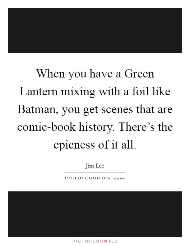 When you have a Green Lantern mixing with a foil like Batman, you get scenes that are comic-book history. There’s the epicness of it all Picture Quote #1
