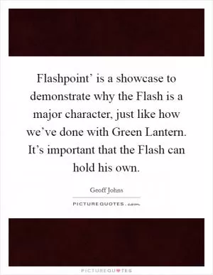 Flashpoint’ is a showcase to demonstrate why the Flash is a major character, just like how we’ve done with Green Lantern. It’s important that the Flash can hold his own Picture Quote #1