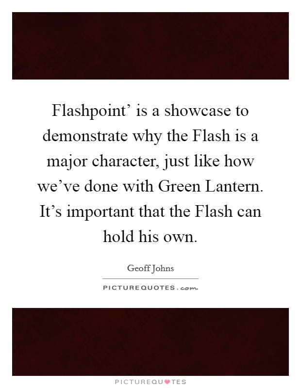 Flashpoint’ is a showcase to demonstrate why the Flash is a major character, just like how we’ve done with Green Lantern. It’s important that the Flash can hold his own Picture Quote #1