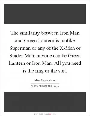 The similarity between Iron Man and Green Lantern is, unlike Superman or any of the X-Men or Spider-Man, anyone can be Green Lantern or Iron Man. All you need is the ring or the suit Picture Quote #1