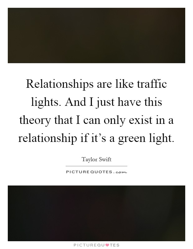 Relationships are like traffic lights. And I just have this theory that I can only exist in a relationship if it's a green light. Picture Quote #1