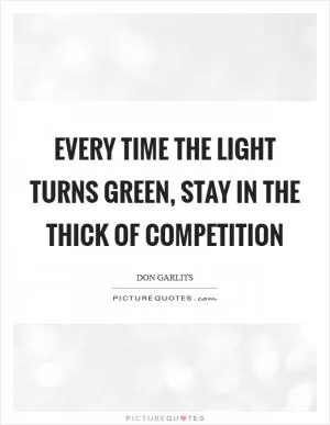 Every time the light turns green, stay in the thick of competition Picture Quote #1