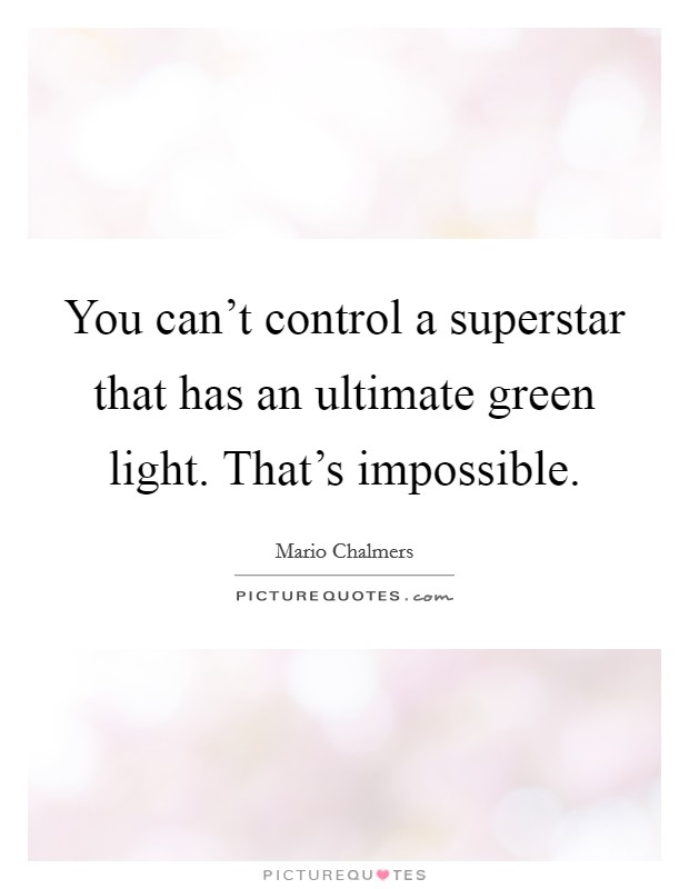 You can't control a superstar that has an ultimate green light. That's impossible. Picture Quote #1
