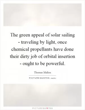 The green appeal of solar sailing - traveling by light, once chemical propellants have done their dirty job of orbital insertion - ought to be powerful Picture Quote #1