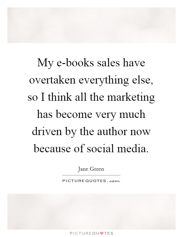 My e-books sales have overtaken everything else, so I think all the marketing has become very much driven by the author now because of social media. Picture Quote #1