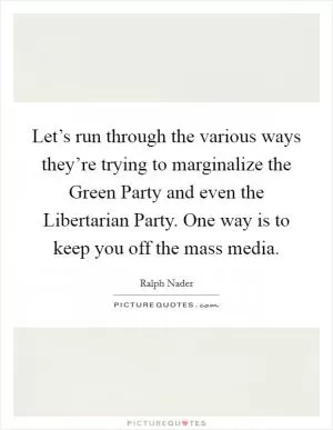 Let’s run through the various ways they’re trying to marginalize the Green Party and even the Libertarian Party. One way is to keep you off the mass media Picture Quote #1