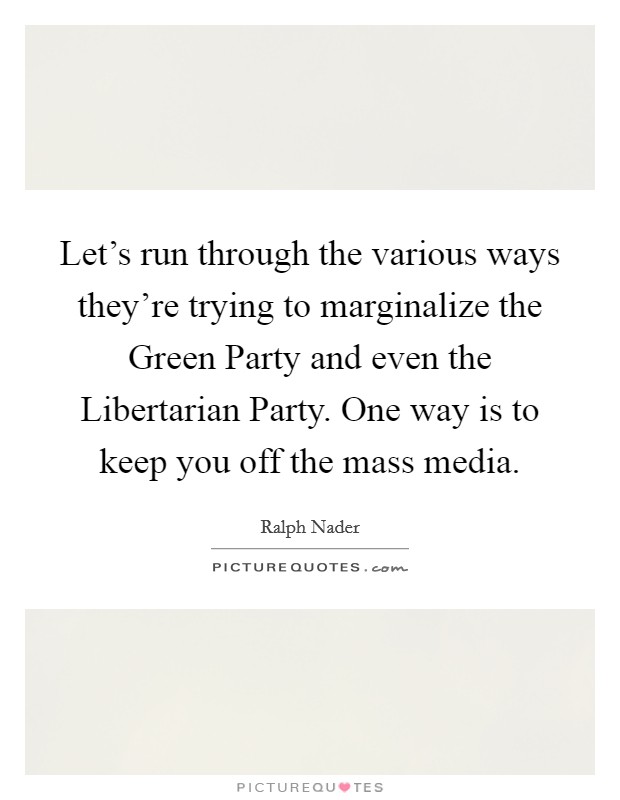Let's run through the various ways they're trying to marginalize the Green Party and even the Libertarian Party. One way is to keep you off the mass media. Picture Quote #1