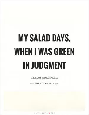 My salad days, When I was green in judgment Picture Quote #1