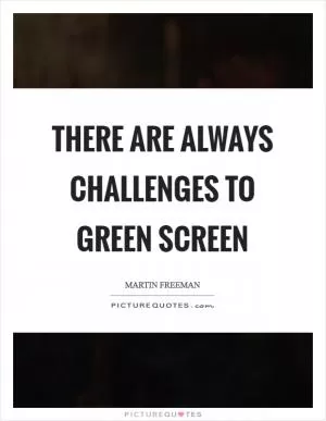 There are always challenges to green screen Picture Quote #1