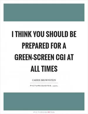 I think you should be prepared for a green-screen CGI at all times Picture Quote #1