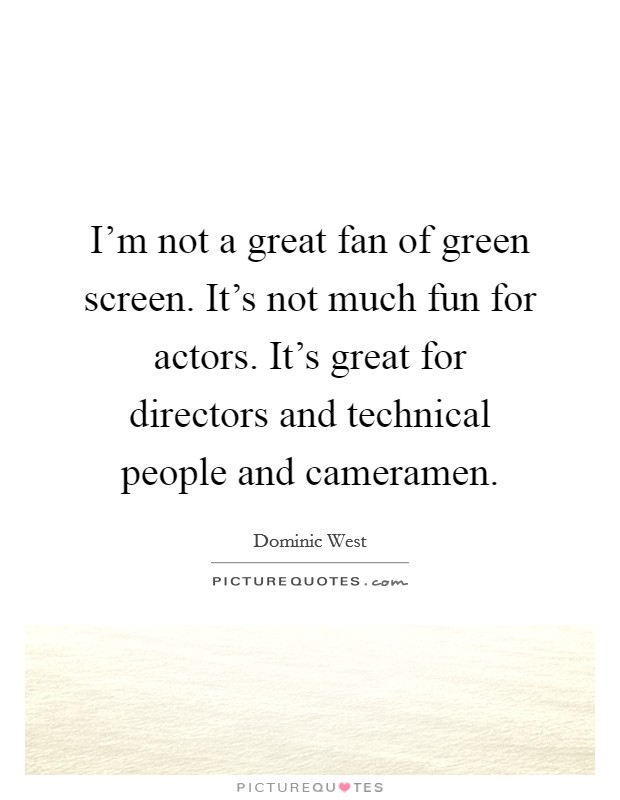 I'm not a great fan of green screen. It's not much fun for actors. It's great for directors and technical people and cameramen. Picture Quote #1