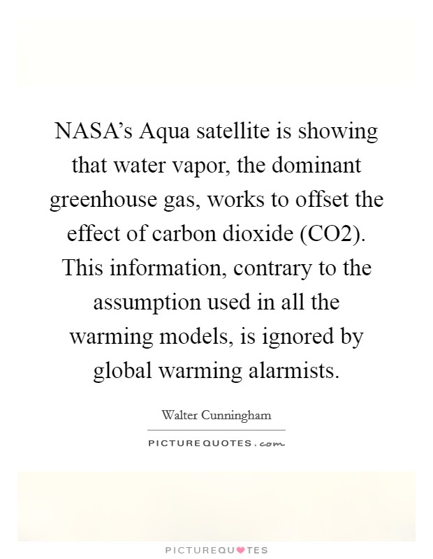 NASA's Aqua satellite is showing that water vapor, the dominant greenhouse gas, works to offset the effect of carbon dioxide (CO2). This information, contrary to the assumption used in all the warming models, is ignored by global warming alarmists. Picture Quote #1