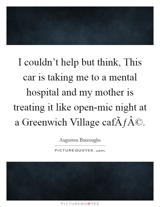 I couldn't help but think, This car is taking me to a mental hospital and my mother is treating it like open-mic night at a Greenwich Village cafÃƒÂ©. Picture Quote #1