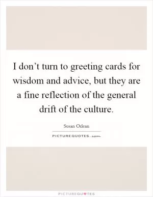 I don’t turn to greeting cards for wisdom and advice, but they are a fine reflection of the general drift of the culture Picture Quote #1
