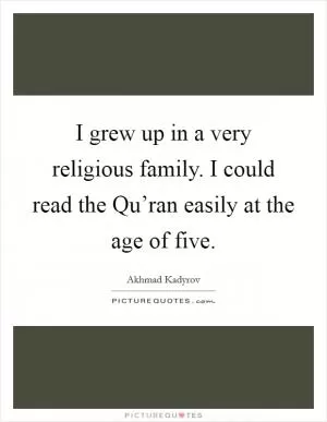 I grew up in a very religious family. I could read the Qu’ran easily at the age of five Picture Quote #1