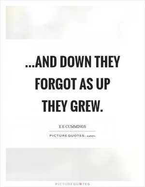 ...and down they forgot as up they grew Picture Quote #1