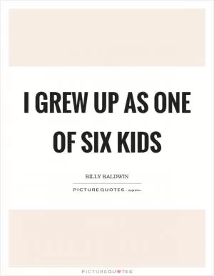 I grew up as one of six kids Picture Quote #1