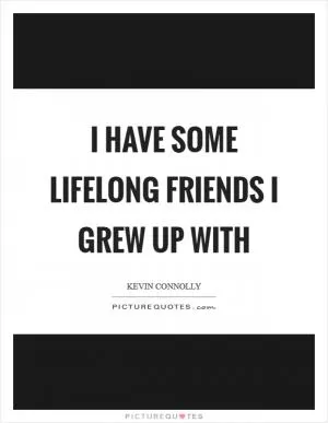 I have some lifelong friends I grew up with Picture Quote #1