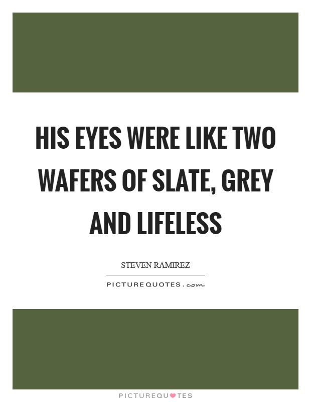 His eyes were like two wafers of slate, grey and lifeless Picture Quote #1