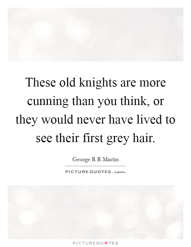 These old knights are more cunning than you think, or they would never have lived to see their first grey hair. Picture Quote #1