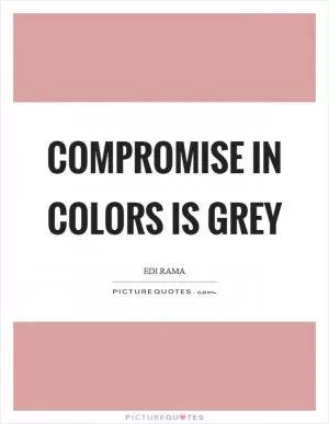 Compromise in colors is grey Picture Quote #1