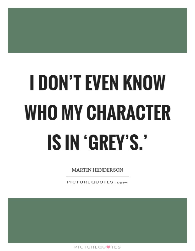 I don't even know who my character is in ‘Grey's.' Picture Quote #1