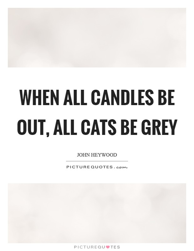 When all candles be out, all cats be grey Picture Quote #1