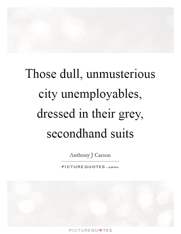 Those dull, unmusterious city unemployables, dressed in their grey, secondhand suits Picture Quote #1