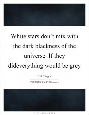White stars don’t mix with the dark blackness of the universe. If they dideverything would be grey Picture Quote #1