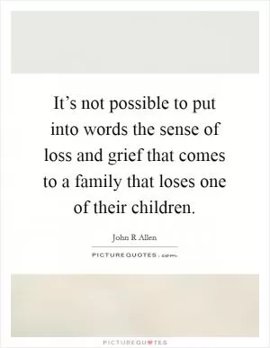 It’s not possible to put into words the sense of loss and grief that comes to a family that loses one of their children Picture Quote #1