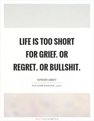 Life is too short for grief. Or regret. Or bullshit Picture Quote #1