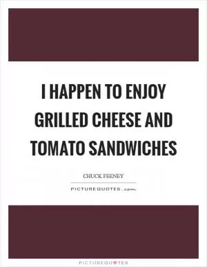 I happen to enjoy grilled cheese and tomato sandwiches Picture Quote #1
