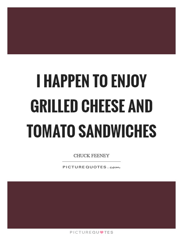 I happen to enjoy grilled cheese and tomato sandwiches Picture Quote #1
