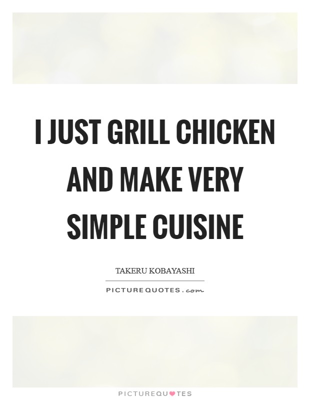 I just grill chicken and make very simple cuisine Picture Quote #1