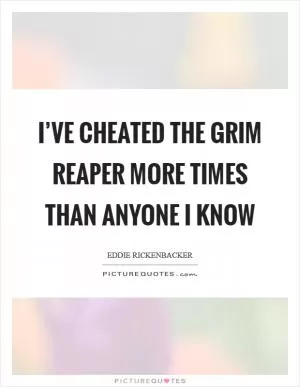 I’ve cheated the Grim Reaper more times than anyone I know Picture Quote #1