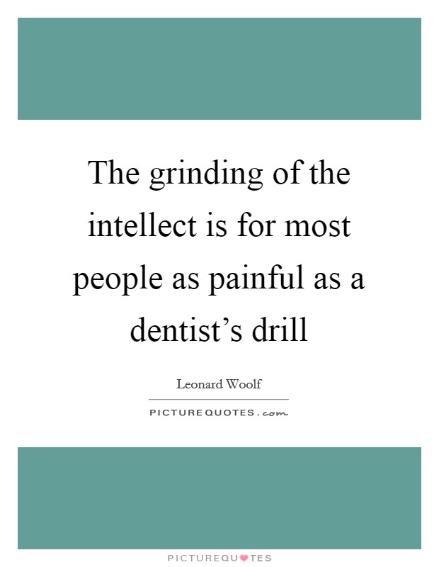 The grinding of the intellect is for most people as painful as a dentist's drill Picture Quote #1