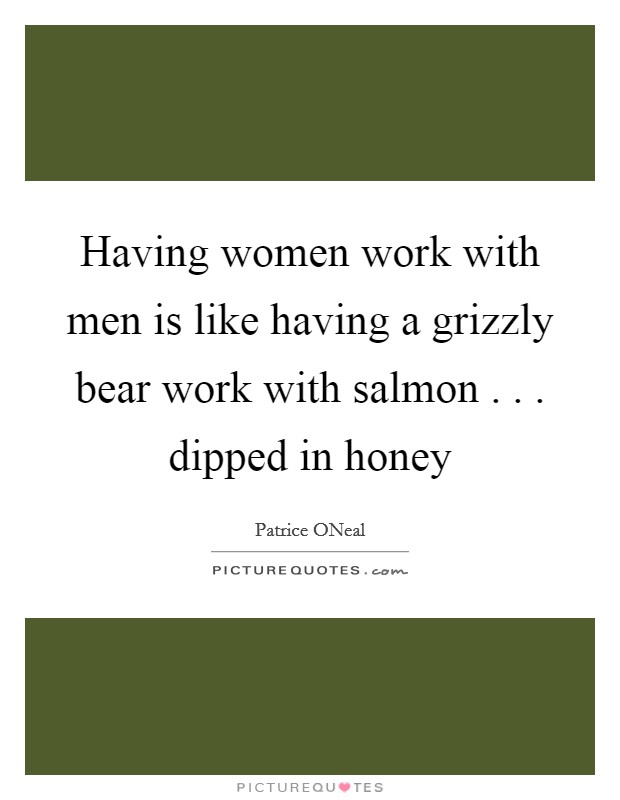 Having women work with men is like having a grizzly bear work with salmon . . . dipped in honey Picture Quote #1